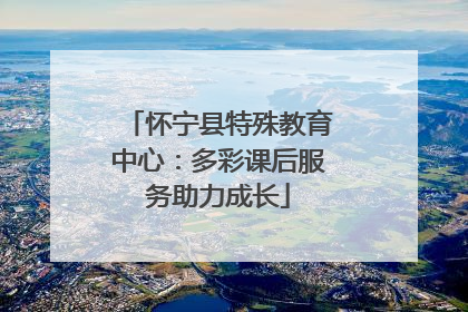怀宁县特殊教育中心：多彩课后服务助力成长
