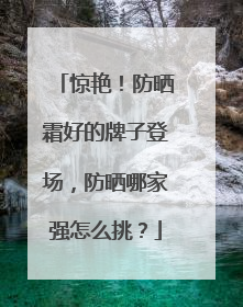 惊艳！防晒霜好的牌子登场，防晒哪家强怎么挑？