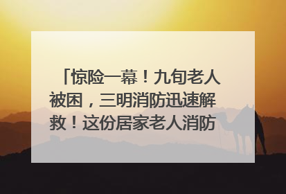 惊险一幕！九旬老人被困，三明消防迅速解救！这份居家老人消防安全指南请立刻收藏