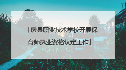 房县职业技术学校开展保育师执业资格认定工作