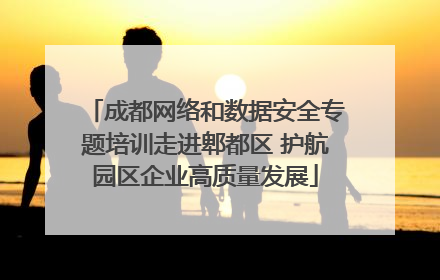 成都网络和数据安全专题培训走进郫都区 护航园区企业高质量发展