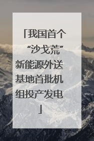 我国首个“沙戈荒”新能源外送基地首批机组投产发电
