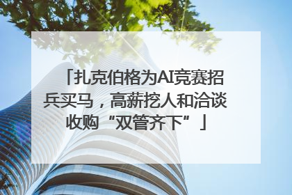 扎克伯格为AI竞赛招兵买马，高薪挖人和洽谈收购“双管齐下”