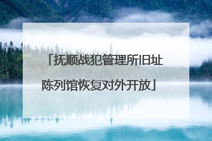 抚顺战犯管理所旧址陈列馆恢复对外开放
