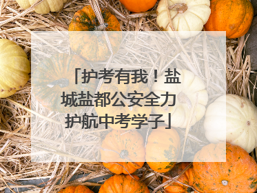 护考有我！盐城盐都公安全力护航中考学子