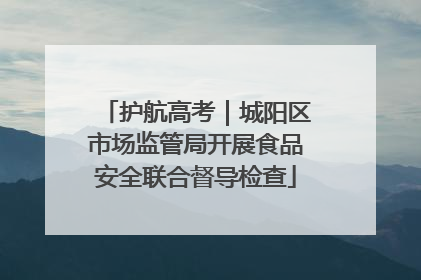 护航高考｜城阳区市场监管局开展食品安全联合督导检查