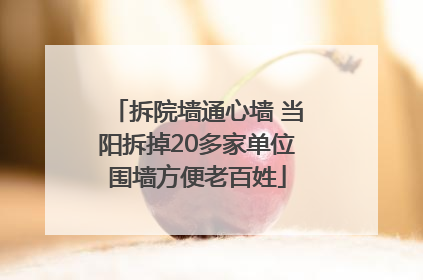 拆院墙通心墙 当阳拆掉20多家单位围墙方便老百姓
