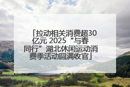 拉动相关消费超30亿元 2025“与春同行”湖北休闲运动消费季活动圆满收官