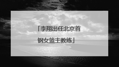 李翔出任北京首钢女篮主教练