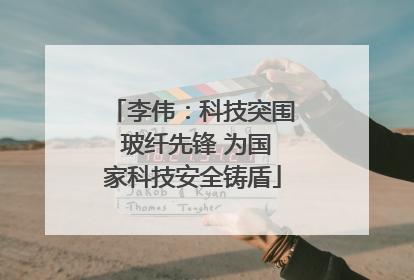 李伟：科技突围 玻纤先锋 为国家科技安全铸盾