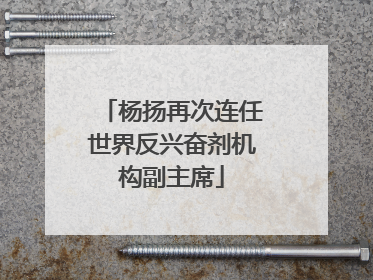 杨扬再次连任世界反兴奋剂机构副主席