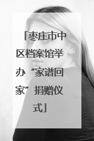 枣庄市中区档案馆举办“家谱回家”捐赠仪式