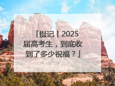摄记丨2025届高考生，到底收到了多少祝福？