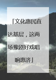 文化惠民直达基层，这两场豫剧好戏唱响惠济