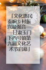 文化惠民奏响乡村振兴最强音——甘肃玉门下西号镇第九届文化艺术节启幕