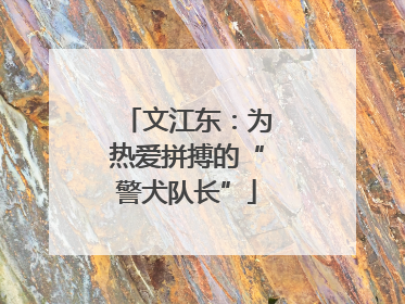 文江东：为热爱拼搏的“警犬队长”