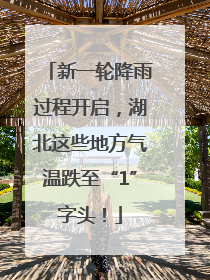 新一轮降雨过程开启，湖北这些地方气温跌至“1”字头！