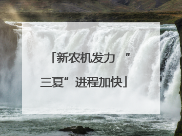 新农机发力 “三夏”进程加快