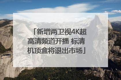 新增两卫视4K超高清频道开播 标清机顶盒将退出市场