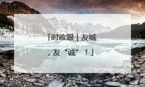 时政眼｜友城，友“诚”！