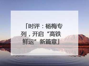 时评：杨梅专列，开启“高铁鲜运”新篇章