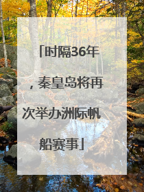 时隔36年，秦皇岛将再次举办洲际帆船赛事
