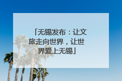 无锡发布：让文旅走向世界，让世界爱上无锡