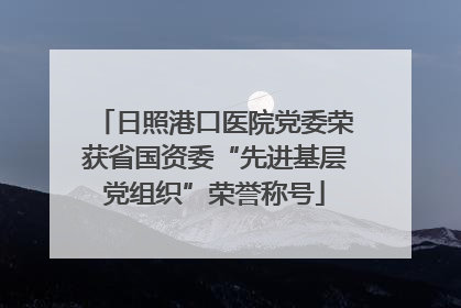 日照港口医院党委荣获省国资委“先进基层党组织”荣誉称号