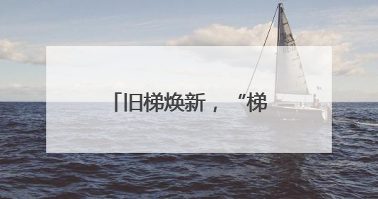 旧梯焕新，“梯”升幸福新高度