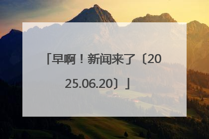 早啊！新闻来了〔2025.06.20〕