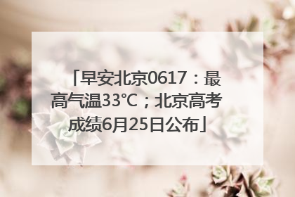 早安北京0617：最高气温33℃；北京高考成绩6月25日公布
