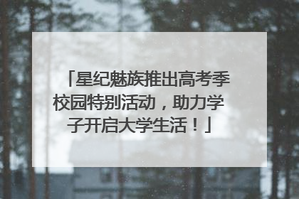 星纪魅族推出高考季校园特别活动，助力学子开启大学生活！