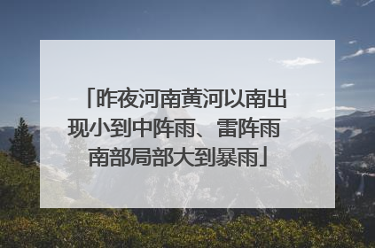 昨夜河南黄河以南出现小到中阵雨、雷阵雨 南部局部大到暴雨