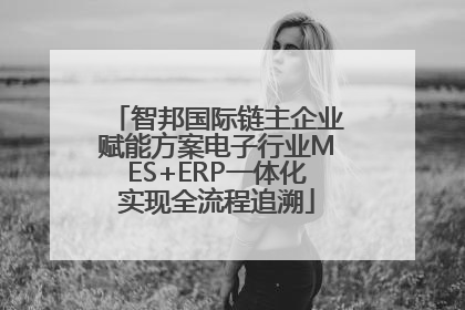 智邦国际链主企业赋能方案电子行业MES+ERP一体化实现全流程追溯