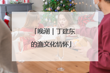 晚潮｜丁建东的渔文化情怀