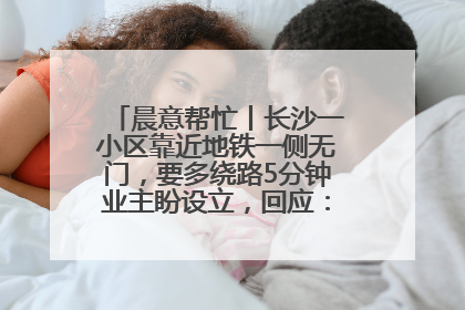 晨意帮忙丨长沙一小区靠近地铁一侧无门，要多绕路5分钟业主盼设立，回应：意见不一致