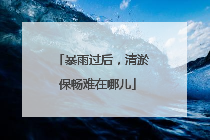 暴雨过后，清淤保畅难在哪儿