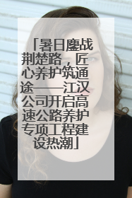 暑日鏖战荆楚路，匠心养护筑通途——江汉公司开启高速公路养护专项工程建设热潮
