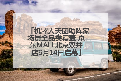机器人天团助阵家场景全品类覆盖 京东MALL北京双井店6月14日启幕