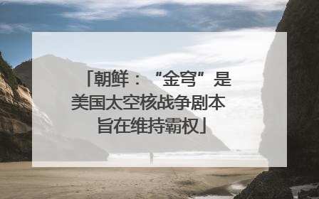 朝鲜：“金穹”是美国太空核战争剧本 旨在维持霸权