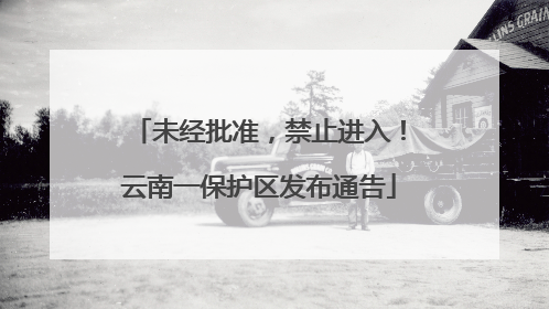 未经批准，禁止进入！云南一保护区发布通告