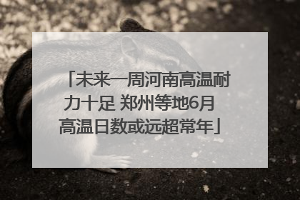 未来一周河南高温耐力十足 郑州等地6月高温日数或远超常年