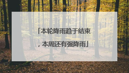 本轮降雨趋于结束，本周还有强降雨