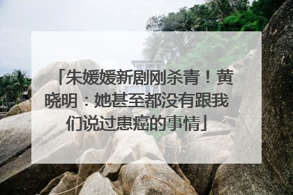 朱媛媛新剧刚杀青！黄晓明：她甚至都没有跟我们说过患癌的事情