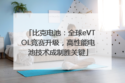 比克电池：全球eVTOL竞赛升级，高性能电池技术成制胜关键