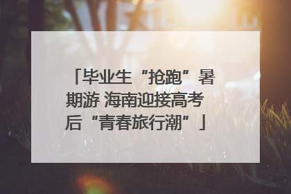 毕业生“抢跑”暑期游 海南迎接高考后“青春旅行潮”