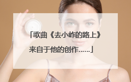 歌曲《去小岞的路上》来自于他的创作……