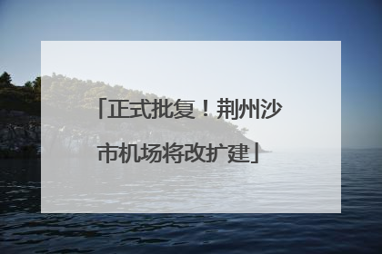 正式批复！荆州沙市机场将改扩建