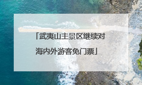 武夷山主景区继续对海内外游客免门票