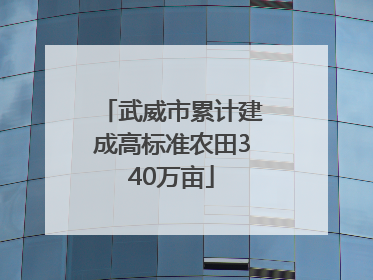 武威市累计建成高标准农田340万亩